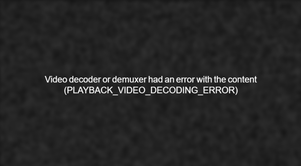 Video decoder or demuxer had an error with the content (PLAYBACK_VIDEO_DECODING_ERROR)